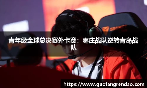 青年级全球总决赛外卡赛:枣庄战队逆转青岛战队