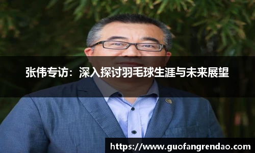 张伟专访:深入探讨羽毛球生涯与未来展望