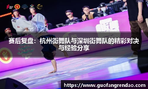 赛后复盘:杭州街舞队与深圳街舞队的精彩对决与经验分享